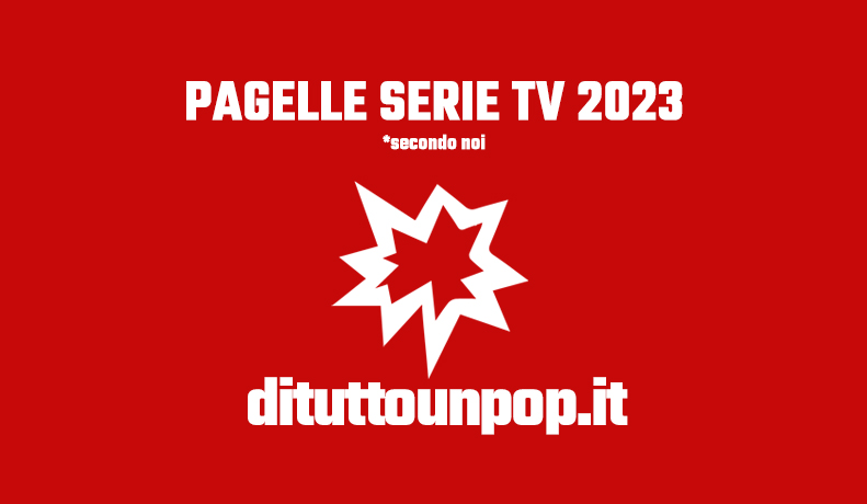 Pagelle serie tv 2023: la classifica delle migliori (e peggiori) serie tv, secondo noi